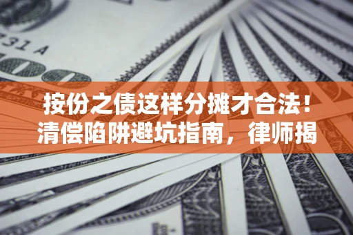 武汉按份之债这样分摊才合法！清偿陷阱避坑指南，律师揭秘关键条款