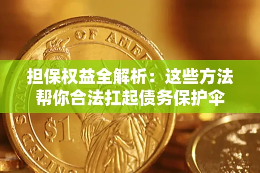武汉担保权益全解析：这些方法帮你合法扛起债务保护伞