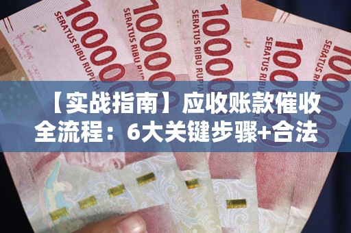 武汉【实战指南】应收账款催收全流程：6大关键步骤+合法回款技巧