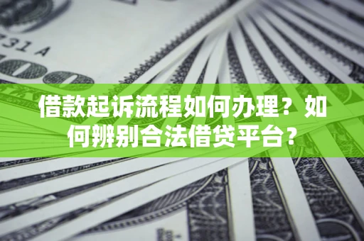 武汉借款起诉流程如何办理？如何辨别合法借贷平台？