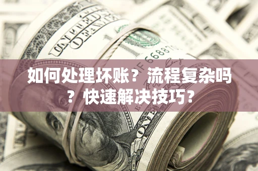 武汉如何处理坏账？流程复杂吗？快速解决技巧？