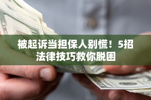 武汉被起诉当担保人别慌！5招法律技巧救你脱困