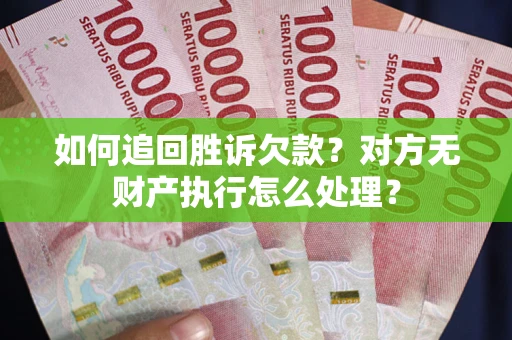 武汉如何追回胜诉欠款？对方无财产执行怎么处理？