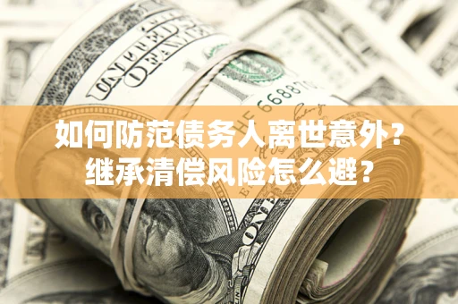 武汉如何防范债务人离世意外？继承清偿风险怎么避？