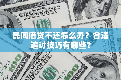 武汉民间借贷不还怎么办？合法追讨技巧有哪些？