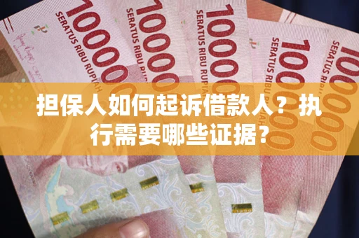 武汉担保人如何起诉借款人？执行需要哪些证据？