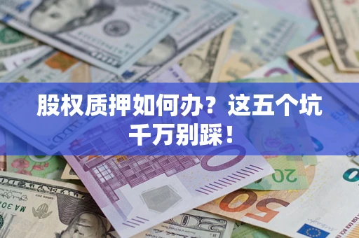 武汉股权质押如何办？这五个坑千万别踩！