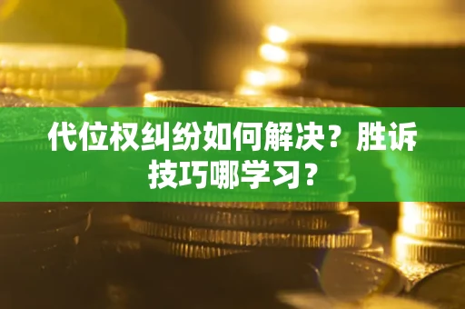 武汉代位权纠纷如何解决？胜诉技巧哪学习？