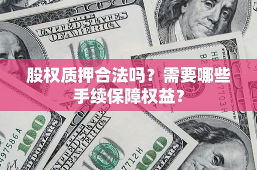 武汉股权质押合法吗？需要哪些手续保障权益？