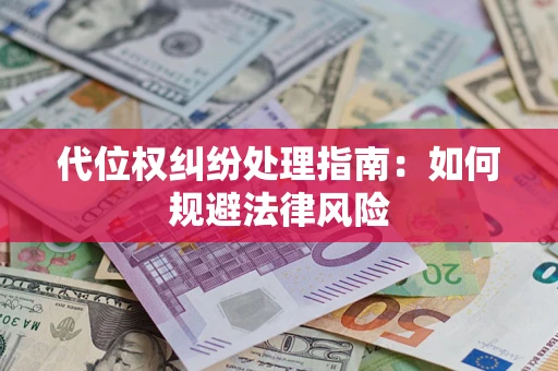 武汉代位权纠纷处理指南:如何规避法律风险 武汉代位权纠纷处理指南:如何规避法律风险