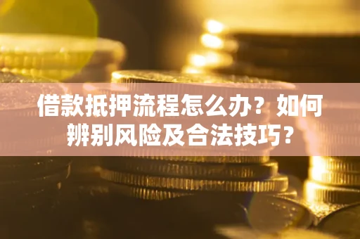 武汉借款抵押流程怎么办？如何辨别风险及合法技巧？