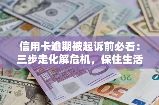 武汉信用卡逾期被起诉前必看：三步走化解危机，保住生活尊严