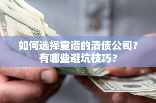 武汉如何选择靠谱的清债公司？有哪些避坑技巧？