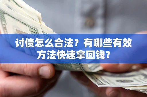 武汉讨债怎么合法？有哪些有效方法快速拿回钱？