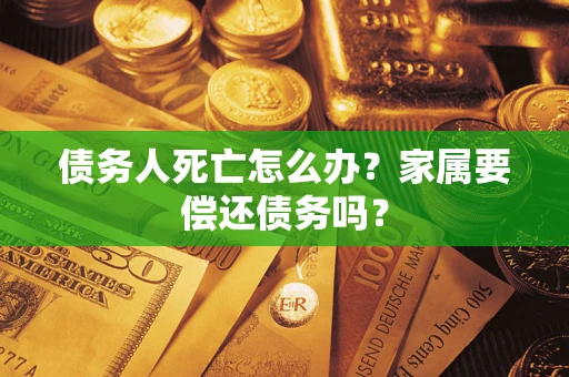 武汉债务人死亡怎么办？家属要偿还债务吗？