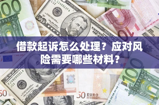 武汉借款起诉怎么处理？应对风险需要哪些材料？