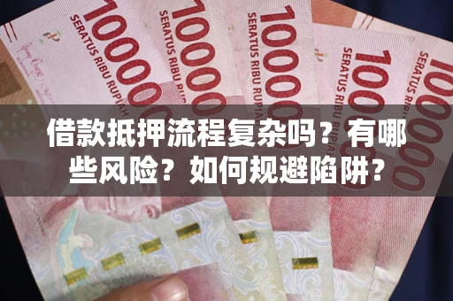 武汉借款抵押流程复杂吗？有哪些风险？如何规避陷阱？
