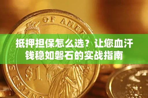 武汉抵押担保怎么选？让您血汗钱稳如磐石的实战指南
