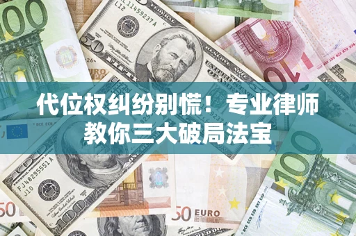 武汉代位权纠纷别慌！专业律师教你三大破局法宝