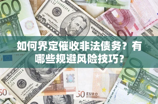 武汉如何界定催收非法债务？有哪些规避风险技巧？