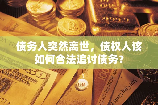武汉债务人突然离世，债权人该如何合法追讨债务？