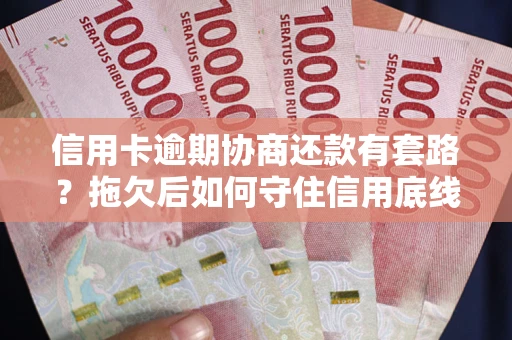 武汉信用卡逾期协商还款有套路？拖欠后如何守住信用底线？