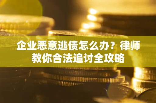 武汉企业恶意逃债怎么办？律师教你合法追讨全攻略