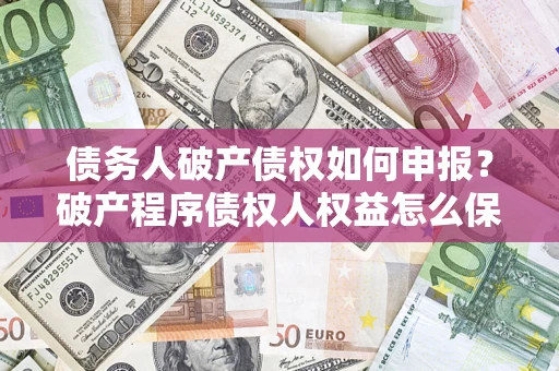 武汉债务人破产债权如何申报？破产程序债权人权益怎么保障？