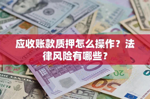 武汉应收账款质押怎么操作？法律风险有哪些？