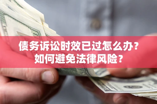 武汉债务诉讼时效已过怎么办？如何避免法律风险？