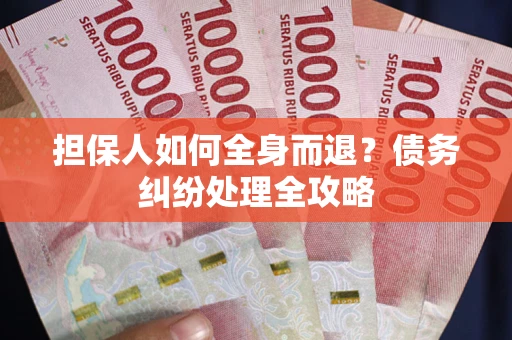 武汉担保人如何全身而退？债务纠纷处理全攻略