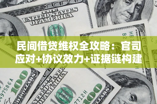 武汉民间借贷维权全攻略：官司应对+协议效力+证据链构建指南