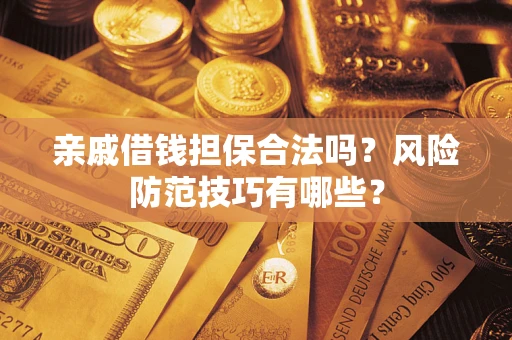 武汉亲戚借钱担保合法吗？风险防范技巧有哪些？