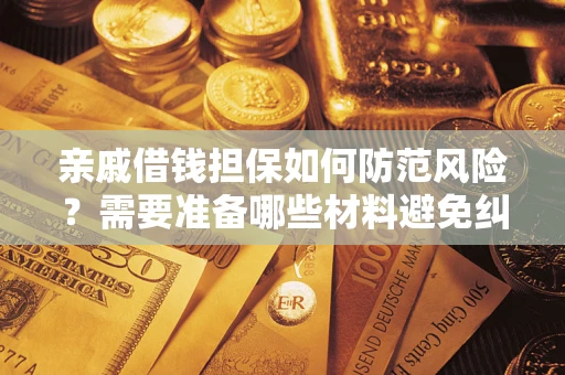武汉亲戚借钱担保如何防范风险？需要准备哪些材料避免纠纷？