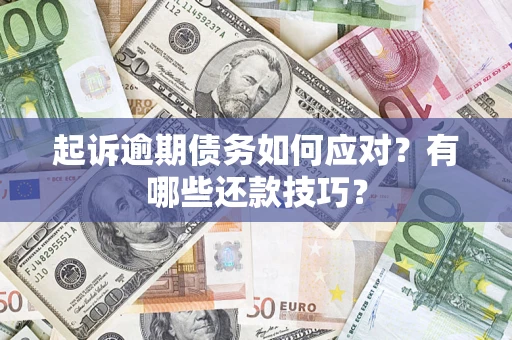 武汉起诉逾期债务如何应对？有哪些还款技巧？