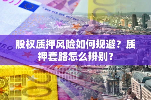 武汉股权质押风险如何规避？质押套路怎么辨别？