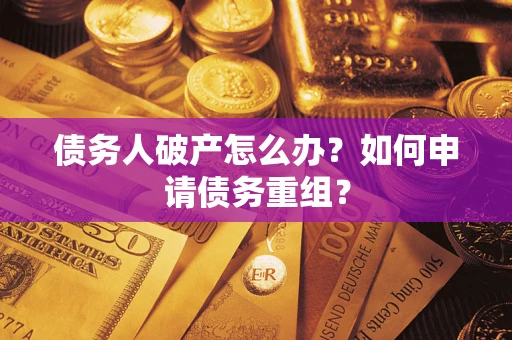 武汉债务人破产怎么办？如何申请债务重组？