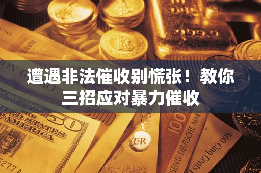 武汉遭遇非法催收别慌张！教你三招应对暴力催收
