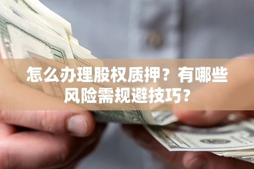 武汉怎么办理股权质押？有哪些风险需规避技巧？