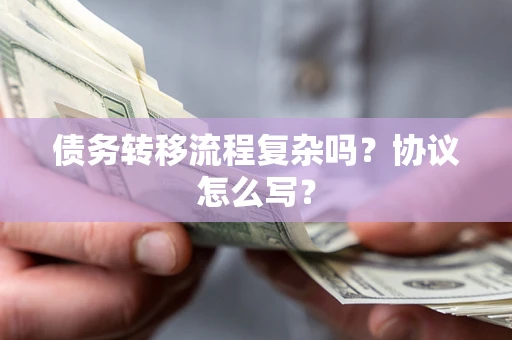 武汉债务转移流程复杂吗？协议怎么写？