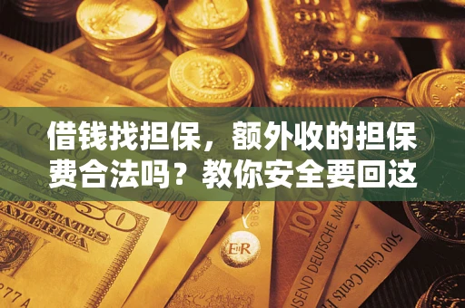 武汉借钱找担保，额外收的担保费合法吗？教你安全要回这笔钱