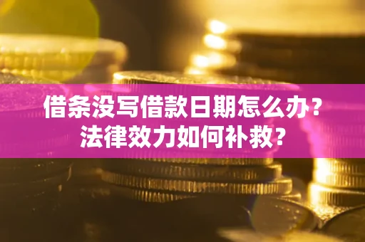 武汉借条没写借款日期怎么办?法律效力如何补救? 武汉借条没写借款日期怎么办?法律效力如何补救?