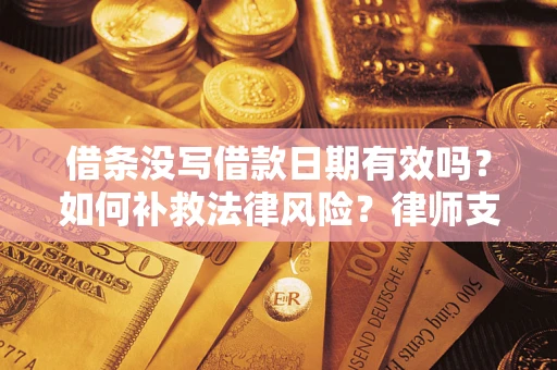 武汉借条没写借款日期有效吗？如何补救法律风险？律师支招