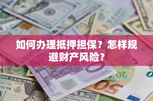 武汉如何办理抵押担保？怎样规避财产风险？