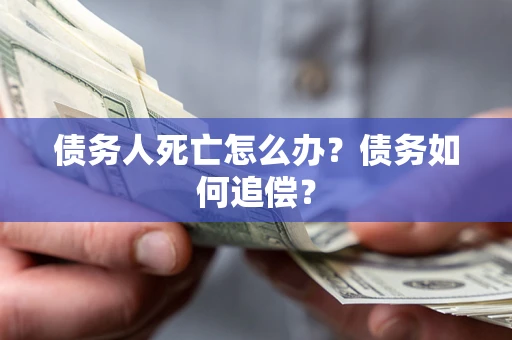 武汉债务人死亡怎么办？债务如何追偿？