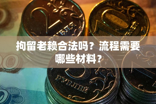 武汉拘留老赖合法吗？流程需要哪些材料？