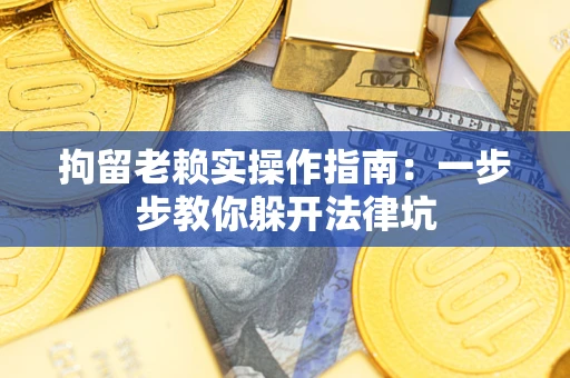 武汉拘留老赖实操作指南：一步步教你躲开法律坑