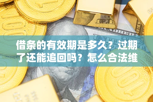 武汉借条的有效期是多久？过期了还能追回吗？怎么合法维权？