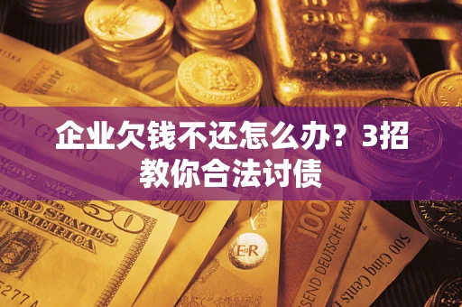 武汉企业欠钱不还怎么办？3招教你合法讨债