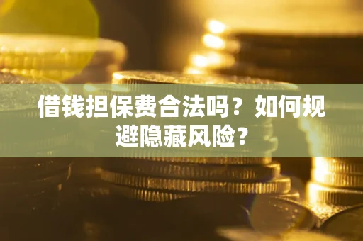 武汉借钱担保费合法吗？如何规避隐藏风险？